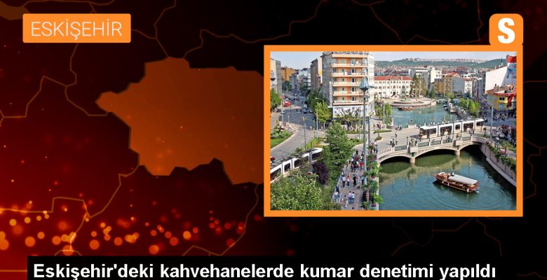 Eskişehir’de kahvehanelerde kumar kontrolü yapıldı