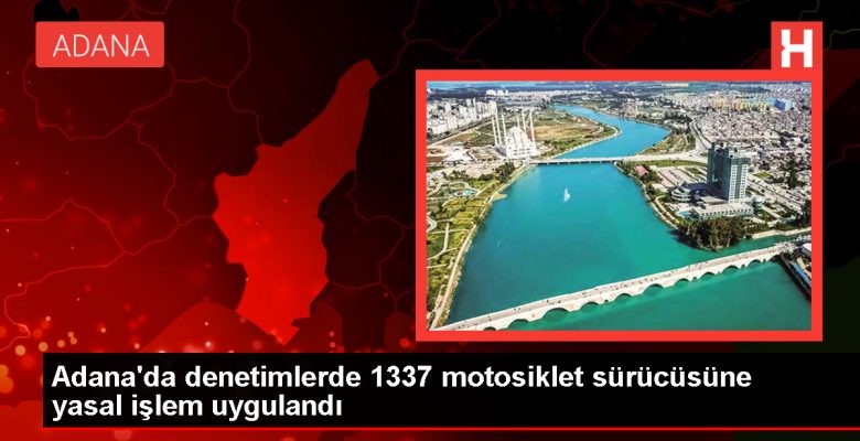 Adana’da kontrollerde 1337 motosiklet şoförüne yasal süreç uygulandı