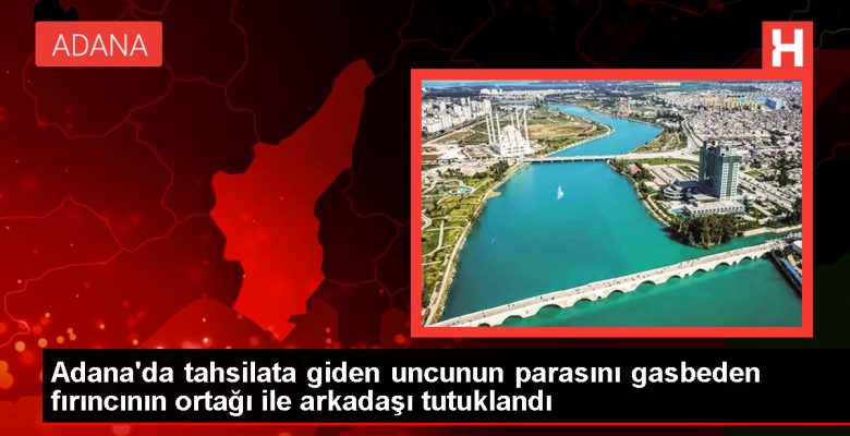 Adana’da tahsilata giden uncunun parasını gasbeden fırıncının ortağı ile arkadaşı tutuklandı