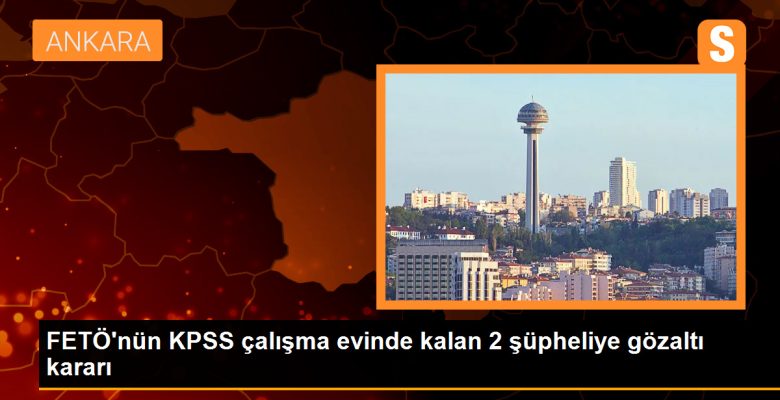 Ankara’da FETÖ/PDY’nin KPSS çalışma konutlarında kalan şüphelilere gözaltı kararı