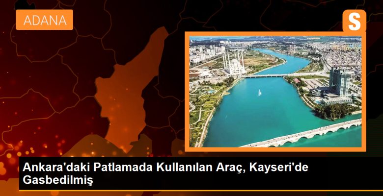Ankara’daki Patlamada Kullanılan Araç, Kayseri’de Gasbedilmiş