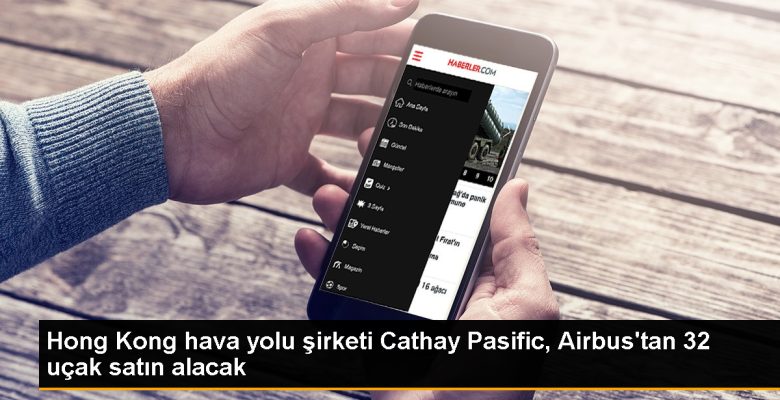 Cathay Pasific, Airbus’tan 32 uçak satın almak için mutabakata vardı