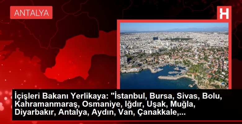 İçişleri Bakanı Yerlikaya: “İstanbul, Bursa, Sivas, Bolu, Kahramanmaraş, Osmaniye, Iğdır, Uşak, Muğla, Diyarbakır, Antalya, Aydın, Van, Çanakkale,…