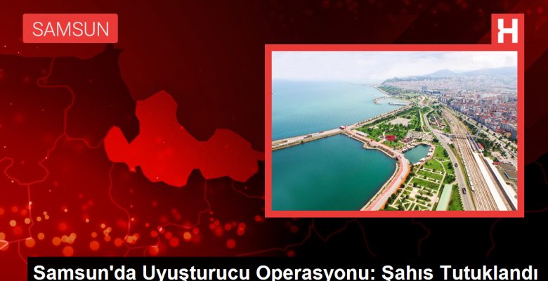 Samsun’da Uyuşturucu Operasyonu: Şahıs Tutuklandı