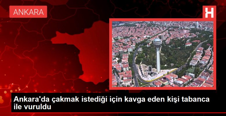 Ankara’da çakmak istediği için arbede eden kişi tabanca ile vuruldu