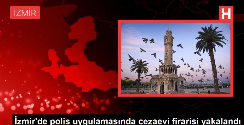 İzmir’de polis uygulamasında cezaevi firarisi yakalandı