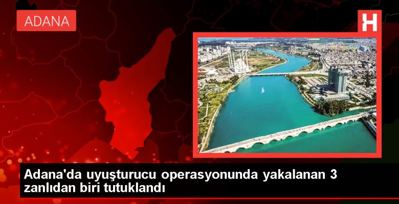 Adana’da uyuşturucu operasyonu: 1 tutuklama