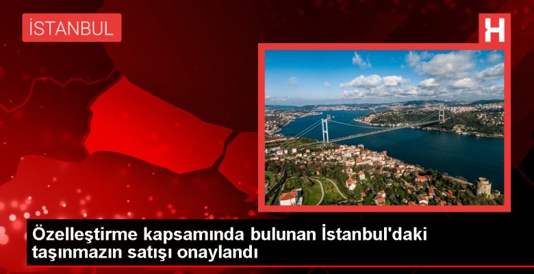 İstanbul’daki taşınmazın satışına onay verildi
