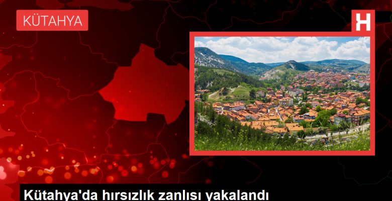 Kütahya’da hırsızlık zanlısı yakalandı
