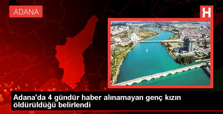 Adana’da 4 Gündür Haber Alınamayan Genç Kızın Öldürüldüğü Belirlendi