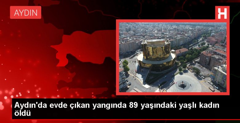 Aydın’da meskende çıkan yangında yaşlı bayan hayatını kaybetti