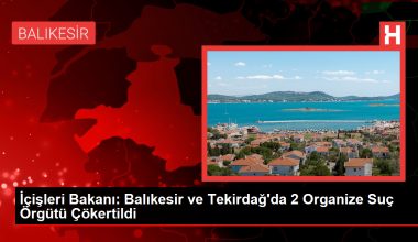 İçişleri Bakanı: Balıkesir ve Tekirdağ’da 2 Organize Cürüm Örgütü Çökertildi
