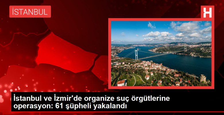 İstanbul ve İzmir’de organize kabahat örgütlerine operasyon: 61 kuşkulu yakalandı