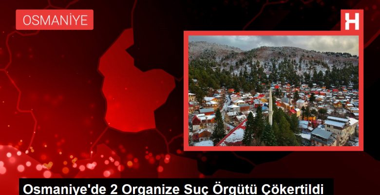 Osmaniye’de 2 Organize Cürüm Örgütü Çökertildi
