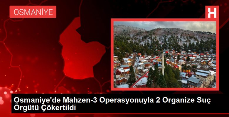 Osmaniye’de Mahzen-3 Operasyonuyla 2 Organize Hata Örgütü Çökertildi
